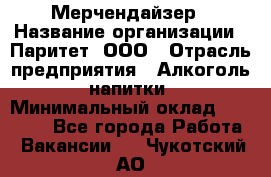 Мерчендайзер › Название организации ­ Паритет, ООО › Отрасль предприятия ­ Алкоголь, напитки › Минимальный оклад ­ 26 000 - Все города Работа » Вакансии   . Чукотский АО